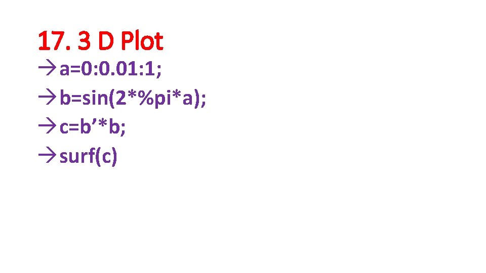 17. 3 D Plot àa=0: 0. 01: 1; àb=sin(2*%pi*a); àc=b’*b; àsurf(c) 