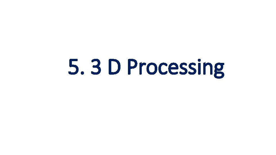 5. 3 D Processing 