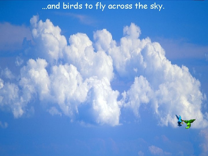 …and birds to fly across the sky. 