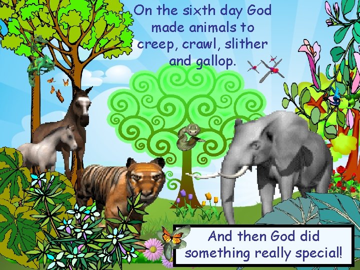 On the sixth day God made animals to creep, crawl, slither and gallop. And