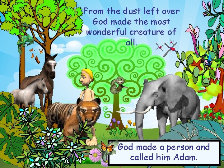 From the dust left over God made the most wonderful creature of all. God