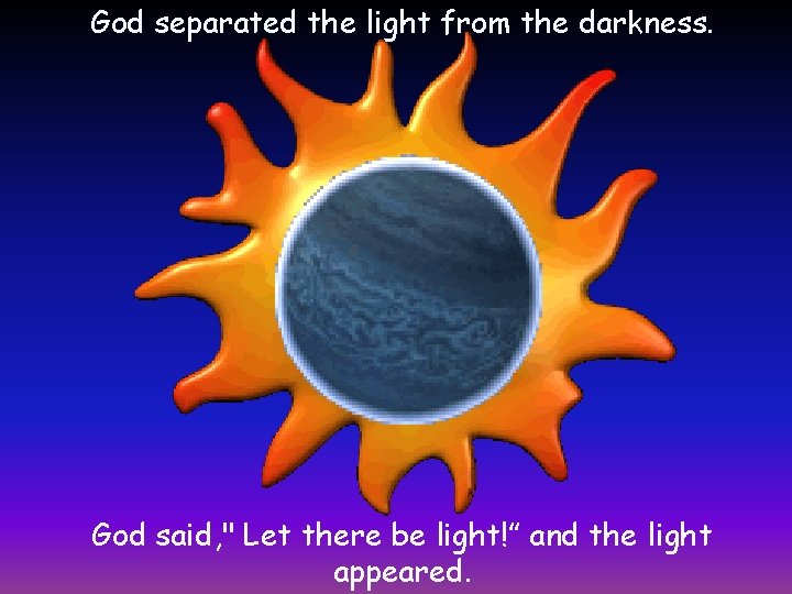 God separated the light from the darkness. God said, " Let there be light!”
