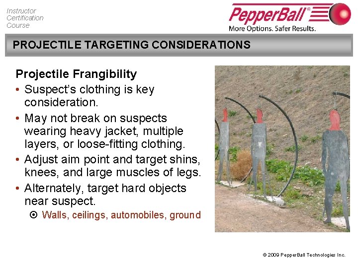 Instructor Certification Course PROJECTILE TARGETING CONSIDERATIONS Projectile Frangibility • Suspect’s clothing is key consideration.