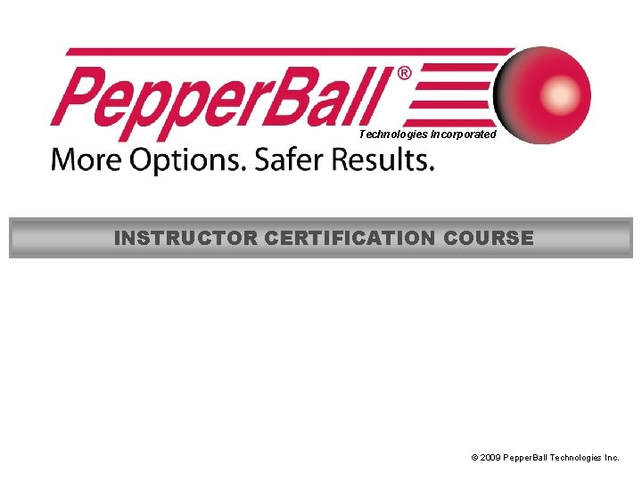 Technologies Incorporated INSTRUCTOR CERTIFICATION COURSE © 2009 Pepper. Ball Technologies Inc. 