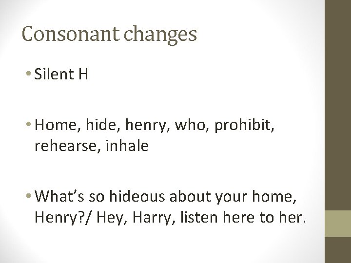 Consonant changes • Silent H • Home, hide, henry, who, prohibit, rehearse, inhale •