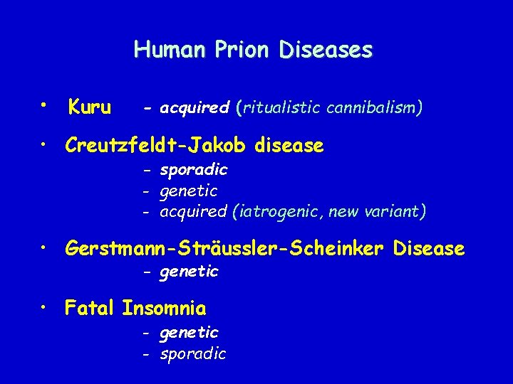 Human Prion Diseases • Kuru - acquired (ritualistic cannibalism) • Creutzfeldt-Jakob disease - sporadic