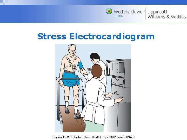 Stress Electrocardiogram Copyright © 2013 Wolters Kluwer Health | Lippincott Williams & Wilkins 