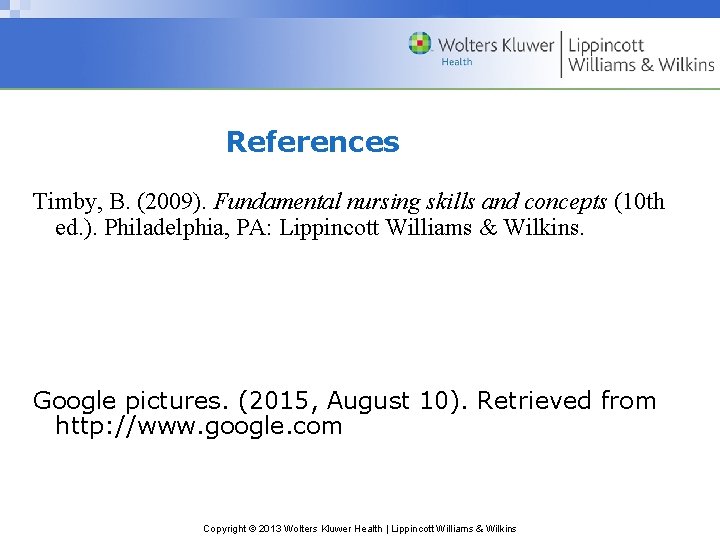 References Timby, B. (2009). Fundamental nursing skills and concepts (10 th ed. ). Philadelphia,