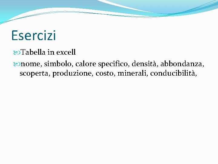Esercizi Tabella in excell nome, simbolo, calore specifico, densità, abbondanza, scoperta, produzione, costo, minerali,