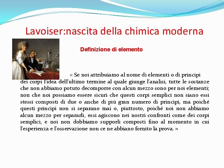  Lavoiser: nascita della chimica moderna Definizione di elemento « Se noi attribuiamo al