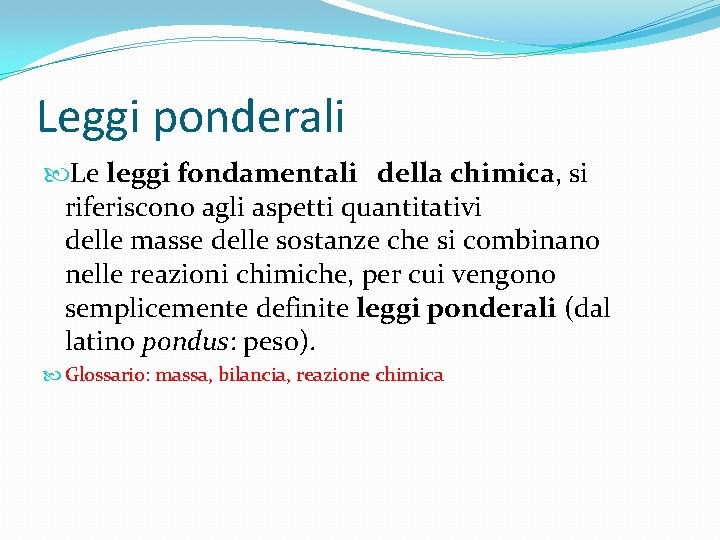 Leggi ponderali Le leggi fondamentali della chimica, si riferiscono agli aspetti quantitativi delle masse