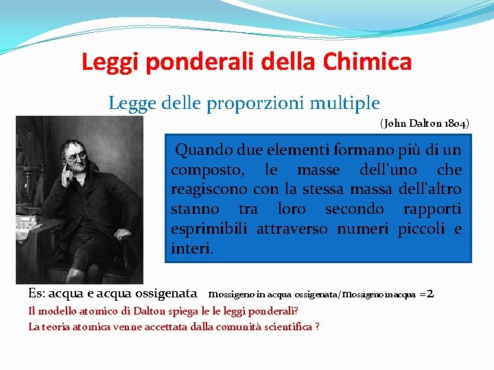 Leggi ponderali della Chimica Legge delle proporzioni multiple (John Dalton 1804) Quando due elementi