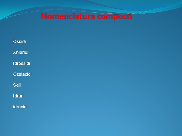 Nomenclatura composti Ossidi Anidridi Idrossidi Ossiacidi Sali Idruri idracidi 