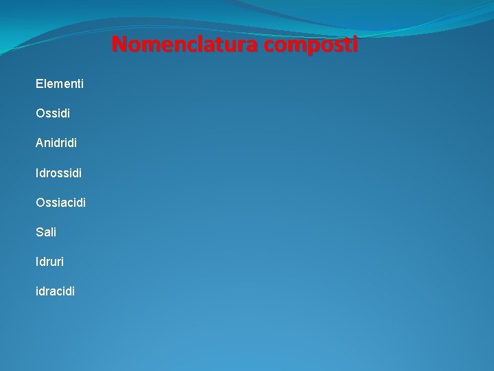 Nomenclatura composti Elementi Ossidi Anidridi Idrossidi Ossiacidi Sali Idruri idracidi 