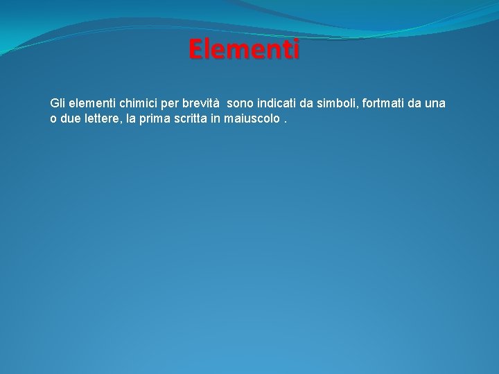 Elementi Gli elementi chimici per brevità sono indicati da simboli, fortmati da una o