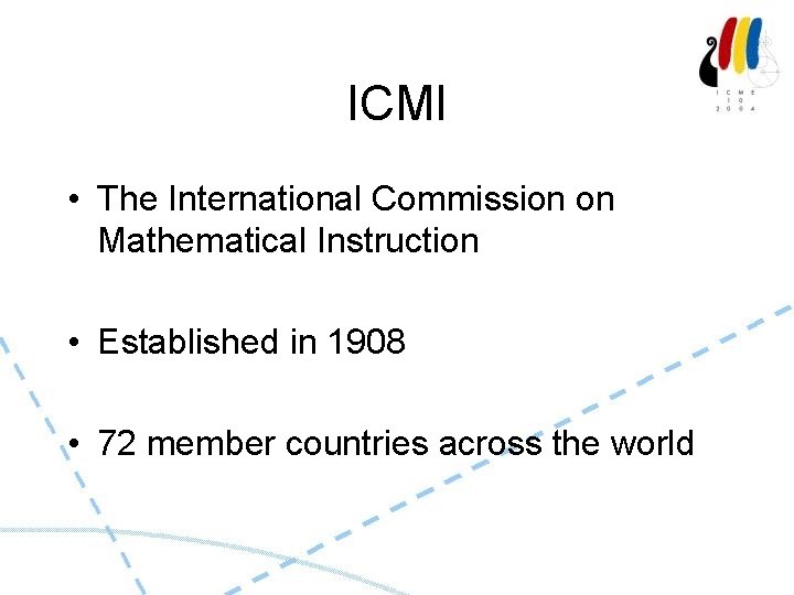 ICMI • The International Commission on Mathematical Instruction • Established in 1908 • 72