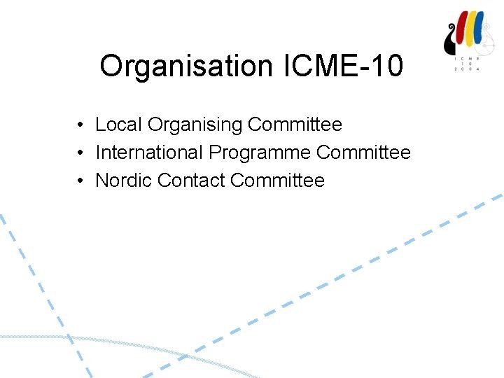  Organisation ICME-10 • Local Organising Committee • International Programme Committee • Nordic Contact