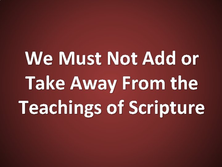 We Must Not Add or Take Away From the Teachings of Scripture 