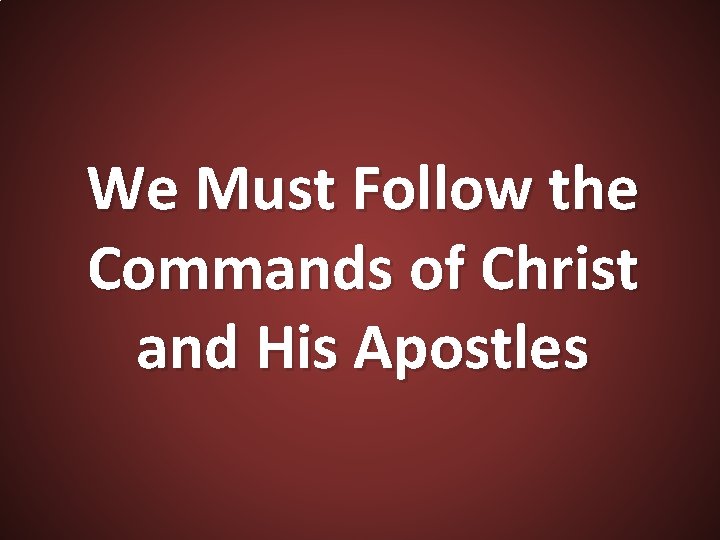 We Must Follow the Commands of Christ and His Apostles 