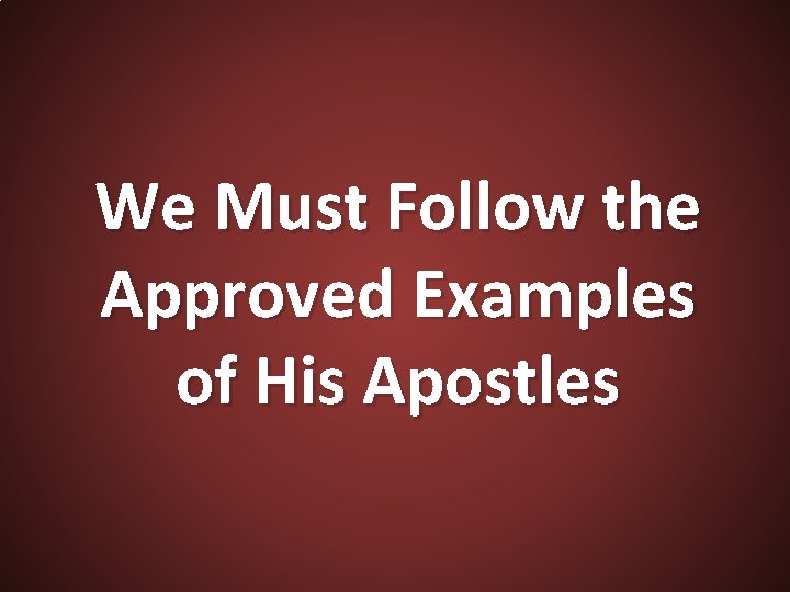 We Must Follow the Approved Examples of His Apostles 