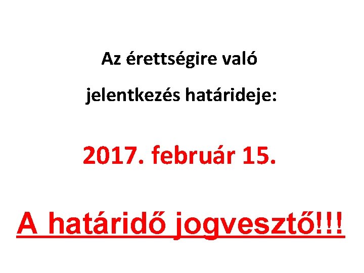 Az érettségire való jelentkezés határideje: 2017. február 15. A határidő jogvesztő!!! Az érettségire való jelentkezés határideje: 2017. február 15. A határidő jogvesztő!!!