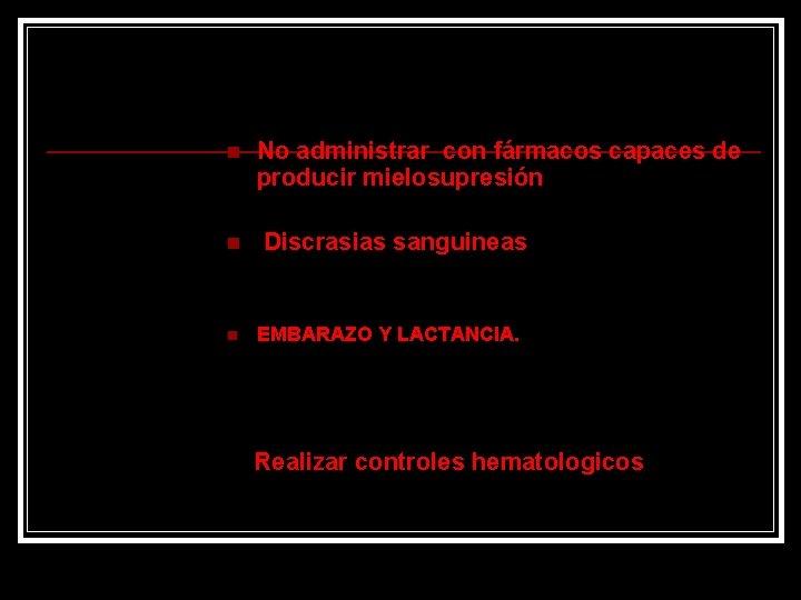 n n n No administrar con fármacos capaces de producir mielosupresión Discrasias sanguineas EMBARAZO