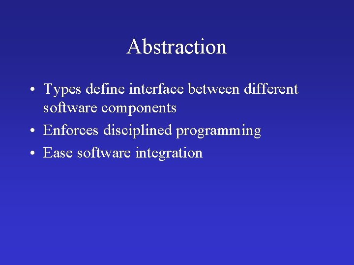 Abstraction • Types define interface between different software components • Enforces disciplined programming • Abstraction • Types define interface between different software components • Enforces disciplined programming •
