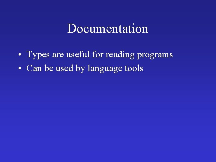 Documentation • Types are useful for reading programs • Can be used by language Documentation • Types are useful for reading programs • Can be used by language
