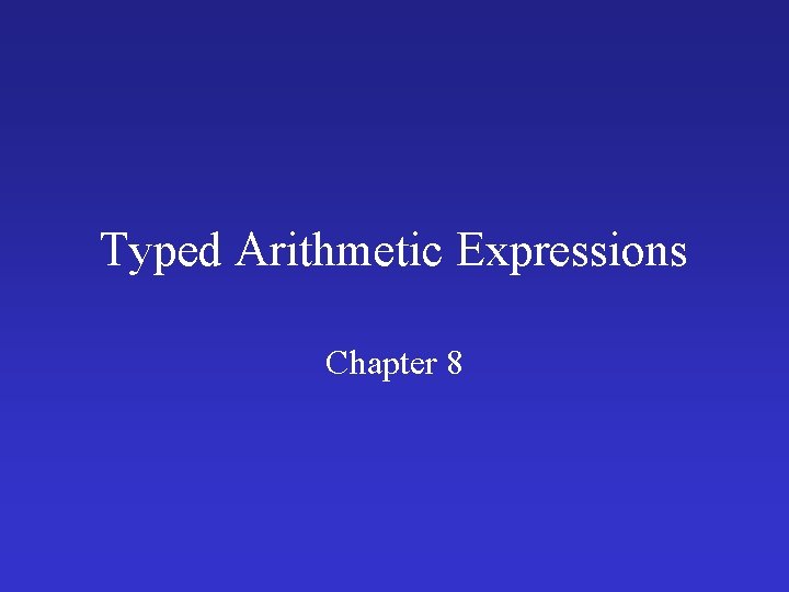 Typed Arithmetic Expressions Chapter 8 Typed Arithmetic Expressions Chapter 8