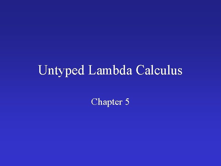 Untyped Lambda Calculus Chapter 5 Untyped Lambda Calculus Chapter 5
