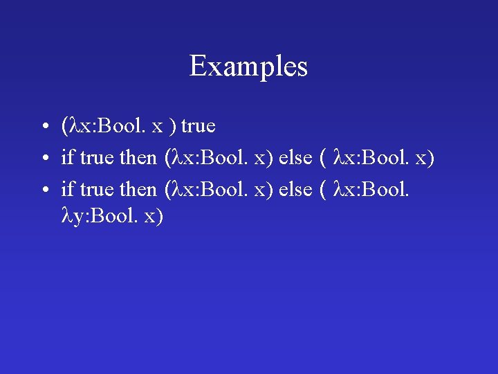 Examples • ( x: Bool. x ) true • if true then ( x: Examples • ( x: Bool. x ) true • if true then ( x: