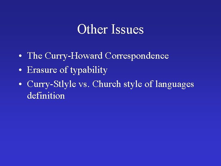 Other Issues • The Curry-Howard Correspondence • Erasure of typability • Curry-Stlyle vs. Church Other Issues • The Curry-Howard Correspondence • Erasure of typability • Curry-Stlyle vs. Church