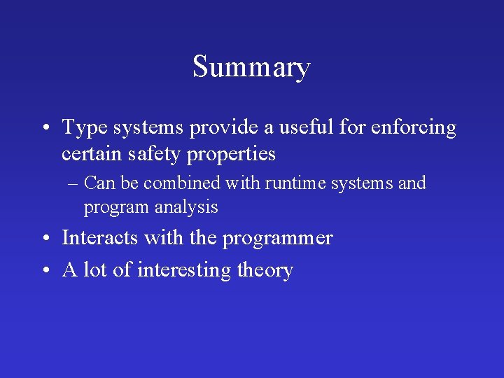 Summary • Type systems provide a useful for enforcing certain safety properties – Can Summary • Type systems provide a useful for enforcing certain safety properties – Can