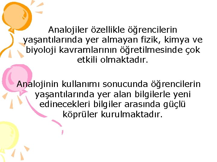 Analojiler özellikle öğrencilerin yaşantılarında yer almayan fizik, kimya ve biyoloji kavramlarının öğretilmesinde çok etkili