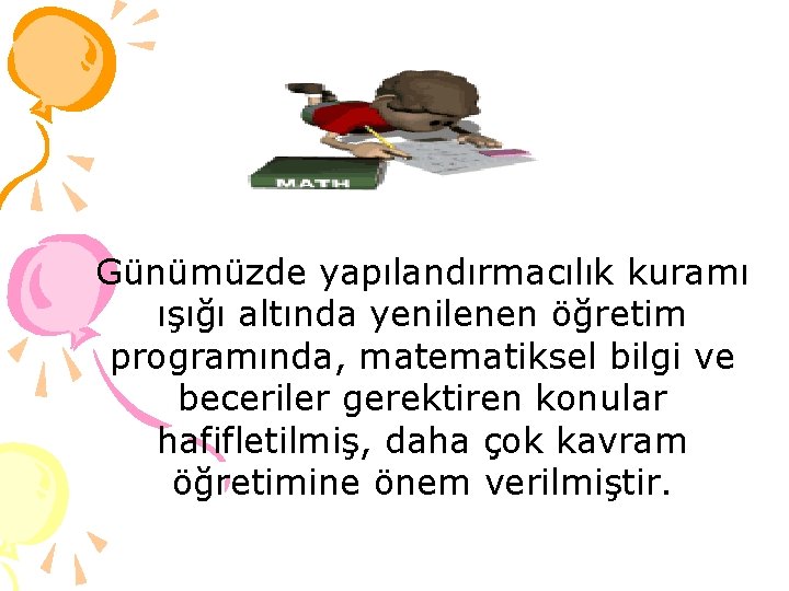 Günümüzde yapılandırmacılık kuramı ışığı altında yenilenen öğretim programında, matematiksel bilgi ve beceriler gerektiren konular