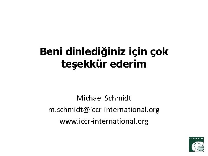 Beni dinlediğiniz için çok teşekkür ederim Michael Schmidt m. schmidt@iccr-international. org www. iccr-international. org