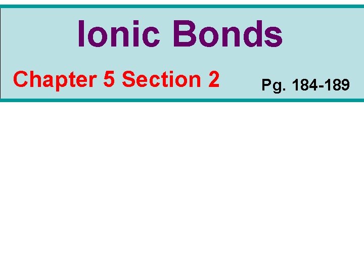 Ionic Bonds Chapter 5 Section 2 Pg. 184 -189 