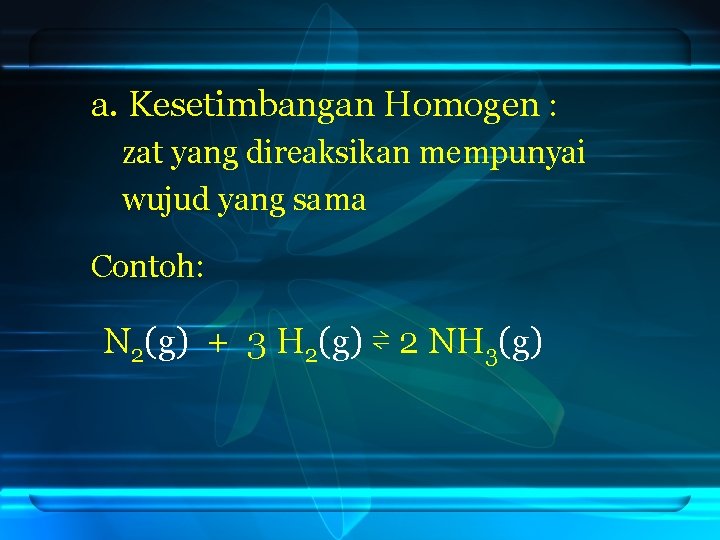 a. Kesetimbangan Homogen : zat yang direaksikan mempunyai wujud yang sama Contoh: N 2(g)
