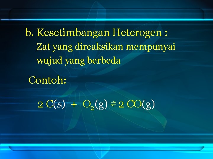 b. Kesetimbangan Heterogen : Zat yang direaksikan mempunyai wujud yang berbeda Contoh: 2 C(s)