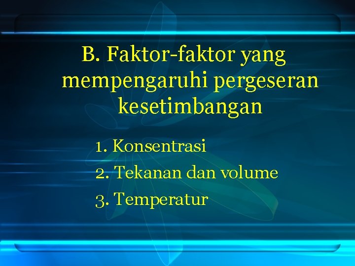 B. Faktor-faktor yang mempengaruhi pergeseran kesetimbangan 1. Konsentrasi 2. Tekanan dan volume 3. Temperatur