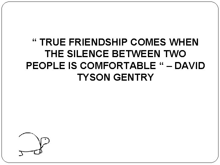 “ TRUE FRIENDSHIP COMES WHEN THE SILENCE BETWEEN TWO PEOPLE IS COMFORTABLE “ –