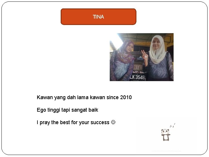 TINA Kawan yang dah lama kawan since 2010 Ego tinggi tapi sangat baik I