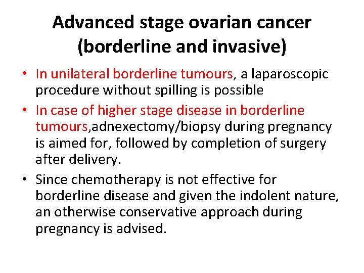 Advanced stage ovarian cancer (borderline and invasive) • In unilateral borderline tumours, a laparoscopic