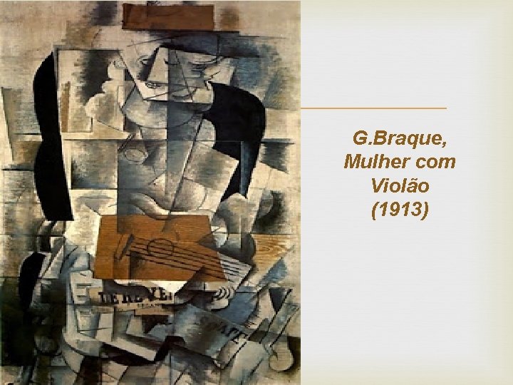  G. Braque, Mulher com Violão (1913) 