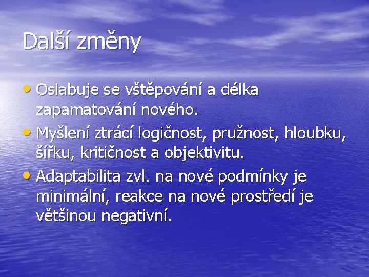 Další změny • Oslabuje se vštěpování a délka zapamatování nového. • Myšlení ztrácí logičnost,