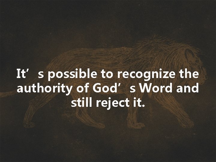 It’s possible to recognize the authority of God’s Word and still reject it. 