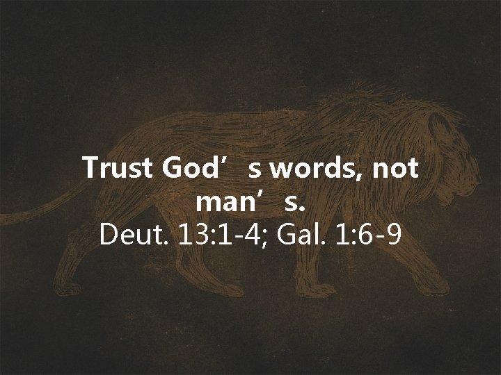Trust God’s words, not man’s. Deut. 13: 1 -4; Gal. 1: 6 -9 