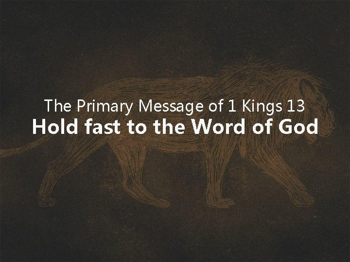 The Primary Message of 1 Kings 13 Hold fast to the Word of God
