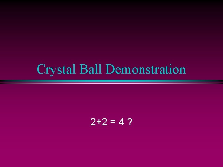 Crystal Ball Demonstration 2+2 = 4 ? 