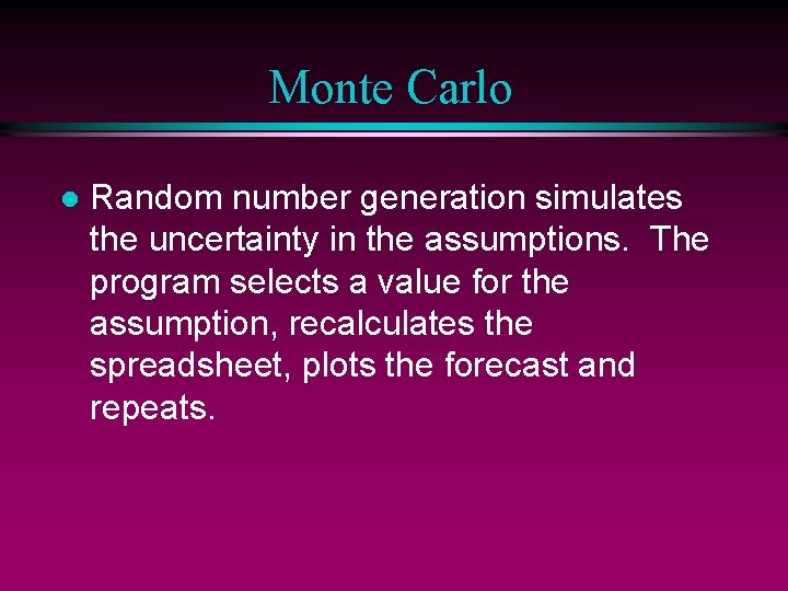 Monte Carlo l Random number generation simulates the uncertainty in the assumptions. The program